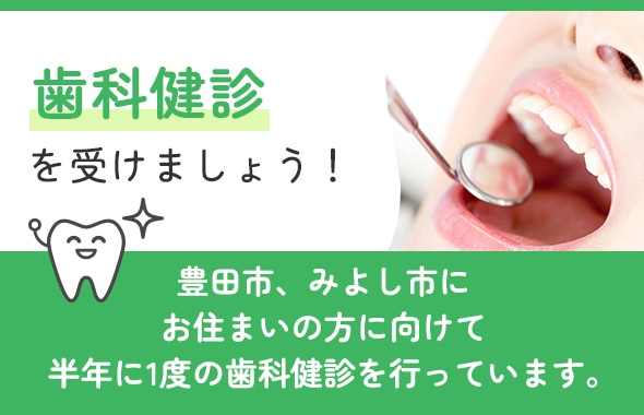 歯科健診を受けましょう！ 豊田市にお住まいの方に向けて半年に1度の歯科健診を行っています。